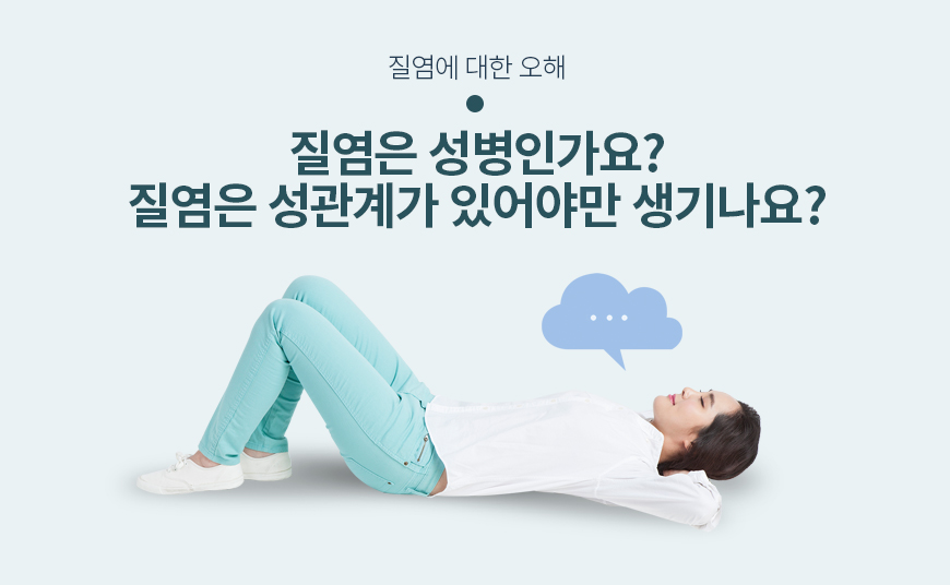 질염에 대한 오해 질염은 성병인가요? 질염은 성관계가 있어야만 생기나요?