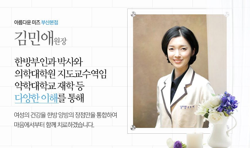 아름다운 미즈 서면본점 김민애원장 한방부인과 박사와 의학대학원 지도교수역임 약학대학교 재학 등 다양한 이해를 통해 여성의 건강을 한방 양방의 장점만을 통합하여 마음에서부터 함께 치료하겠습니다.